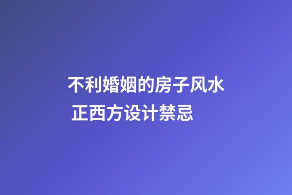不利婚姻的房子风水 正西方设计禁忌